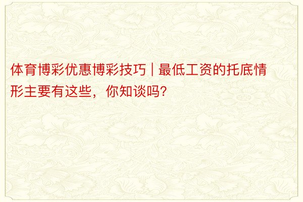 体育博彩优惠博彩技巧 | 最低工资的托底情形主要有这些，你知谈吗？