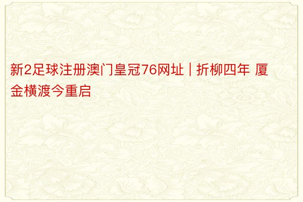新2足球注册澳门皇冠76网址 | 折柳四年 厦金横渡今重启