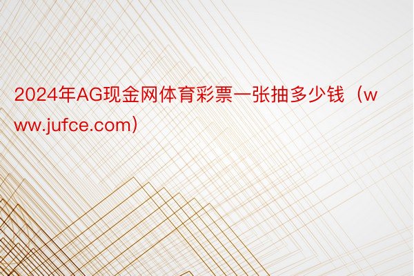2024年AG现金网体育彩票一张抽多少钱（www.jufce.com）