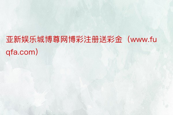 亚新娱乐城博尊网博彩注册送彩金（www.fuqfa.com）