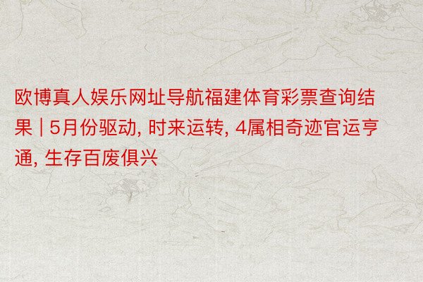 欧博真人娱乐网址导航福建体育彩票查询结果 | 5月份驱动, 时来运转, 4属相奇迹官运亨通, 生存百废俱兴