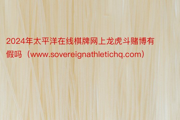 2024年太平洋在线棋牌网上龙虎斗赌博有假吗（www.sovereignathletichq.com）