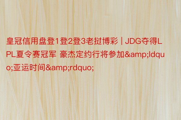 皇冠信用盘登1登2登3老挝博彩 | JDG夺得LPL夏令赛冠军 豪杰定约行将参加&ldquo;亚运时间&rdquo;