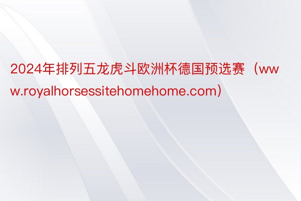 2024年排列五龙虎斗欧洲杯德国预选赛（www.royalhorsessitehomehome.com）