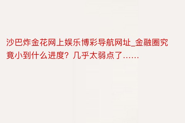 沙巴炸金花网上娱乐博彩导航网址_金融圈究竟小到什么进度？几乎太弱点了……