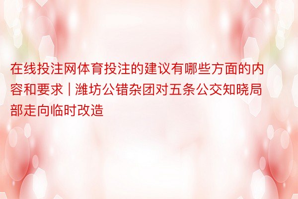 在线投注网体育投注的建议有哪些方面的内容和要求 | 潍坊公错杂团对五条公交知晓局部走向临时改造