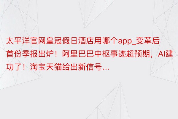 太平洋官网皇冠假日酒店用哪个app_变革后首份季报出炉！阿里巴巴中枢事迹超预期，AI建功了！淘宝天猫给出新信号…