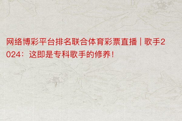 网络博彩平台排名联合体育彩票直播 | 歌手2024：这即是专科歌手的修养！