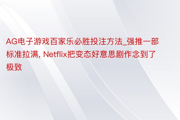 AG电子游戏百家乐必胜投注方法_强推一部标准拉满, Netflix把变态好意思剧作念到了极致