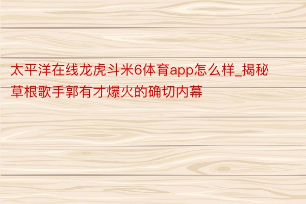 太平洋在线龙虎斗米6体育app怎么样_揭秘草根歌手郭有才爆火的确切内幕