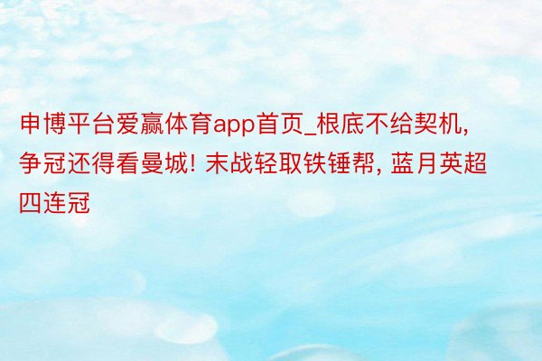 申博平台爱赢体育app首页_根底不给契机, 争冠还得看曼城! 末战轻取铁锤帮, 蓝月英超四连冠