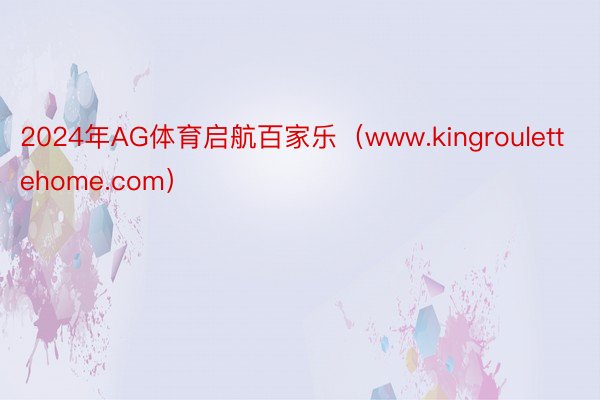 2024年AG体育启航百家乐（www.kingroulettehome.com）