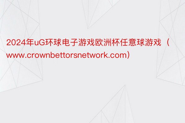 2024年uG环球电子游戏欧洲杯任意球游戏（www.crownbettorsnetwork.com）
