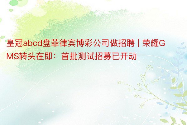 皇冠abcd盘菲律宾博彩公司做招聘 | 荣耀GMS转头在即：首批测试招募已开动