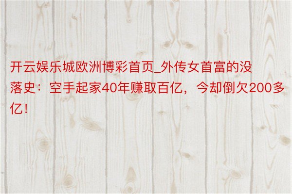 开云娱乐城欧洲博彩首页_外传女首富的没落史：空手起家40年赚取百亿，今却倒欠200多亿！