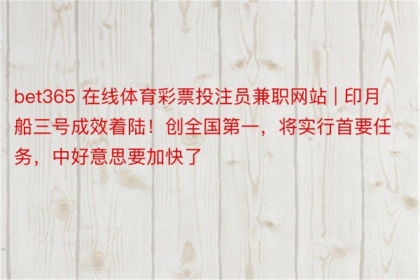 bet365 在线体育彩票投注员兼职网站 | 印月船三号成效着陆！创全国第一，将实行首要任务，中好意思要加快了