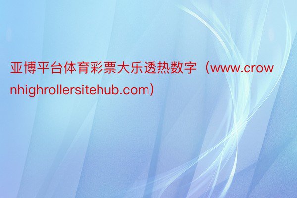 亚博平台体育彩票大乐透热数字（www.crownhighrollersitehub.com）