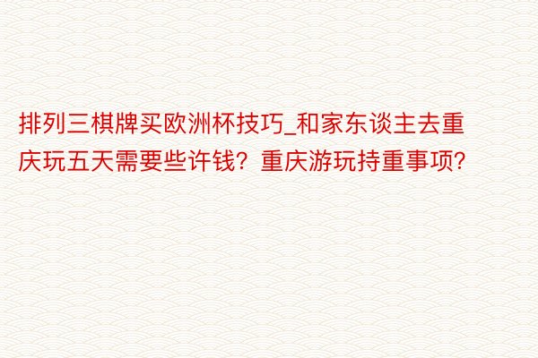 排列三棋牌买欧洲杯技巧_和家东谈主去重庆玩五天需要些许钱？重庆游玩持重事项？