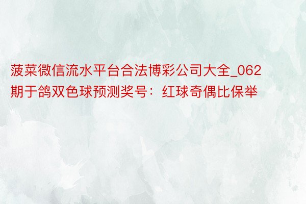 菠菜微信流水平台合法博彩公司大全_062期于鸽双色球预测奖号：红球奇偶比保举