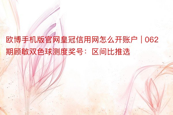 欧博手机版官网皇冠信用网怎么开账户 | 062期顾敏双色球测度奖号：区间比推选