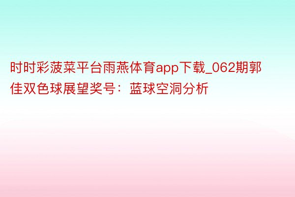 时时彩菠菜平台雨燕体育app下载_062期郭佳双色球展望奖号：蓝球空洞分析