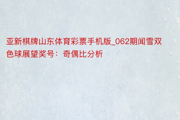 亚新棋牌山东体育彩票手机版_062期闻雪双色球展望奖号：奇偶比分析