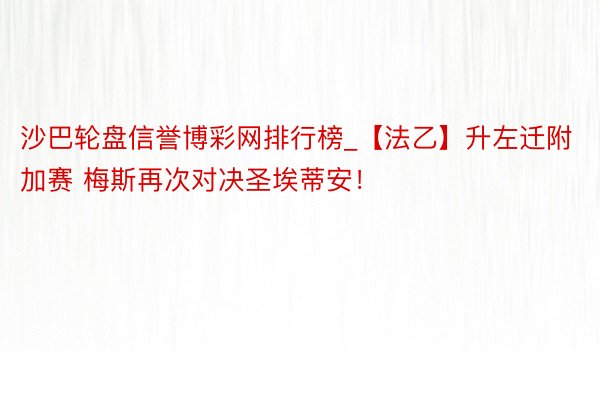 沙巴轮盘信誉博彩网排行榜_【法乙】升左迁附加赛 梅斯再次对决圣埃蒂安！
