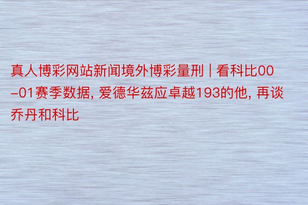 真人博彩网站新闻境外博彩量刑 | 看科比00-01赛季数据, 爱德华兹应卓越193的他, 再谈乔丹和科比