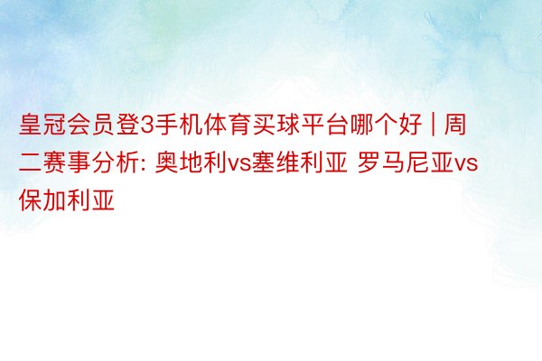 皇冠会员登3手机体育买球平台哪个好 | 周二赛事分析: 奥地利vs塞维利亚 罗马尼亚vs保加利亚