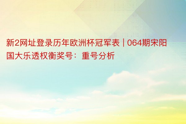 新2网址登录历年欧洲杯冠军表 | 064期宋阳国大乐透权衡奖号：重号分析
