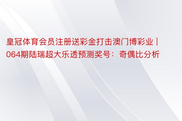 皇冠体育会员注册送彩金打击澳门博彩业 | 064期陆瑞超大乐透预测奖号：奇偶比分析