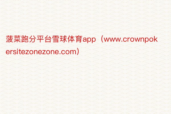 菠菜跑分平台雪球体育app（www.crownpokersitezonezone.com）