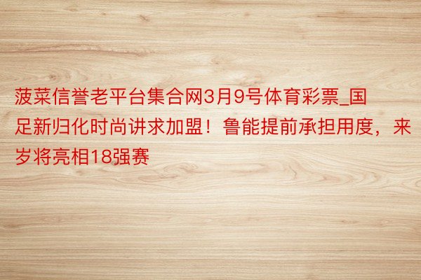 菠菜信誉老平台集合网3月9号体育彩票_国足新归化时尚讲求加盟！鲁能提前承担用度，来岁将亮相18强赛