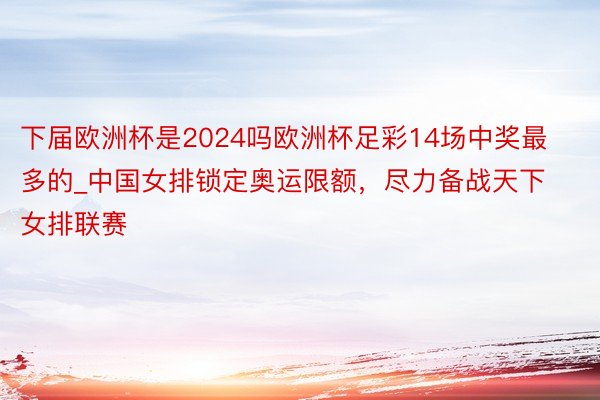 下届欧洲杯是2024吗欧洲杯足彩14场中奖最多的_中国女排锁定奥运限额，尽力备战天下女排联赛