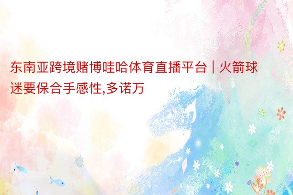 东南亚跨境赌博哇哈体育直播平台 | 火箭球迷要保合手感性,多诺万