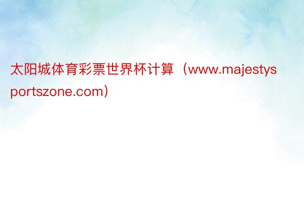 太阳城体育彩票世界杯计算（www.majestysportszone.com）