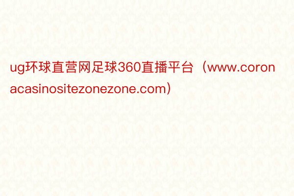 ug环球直营网足球360直播平台（www.coronacasinositezonezone.com）