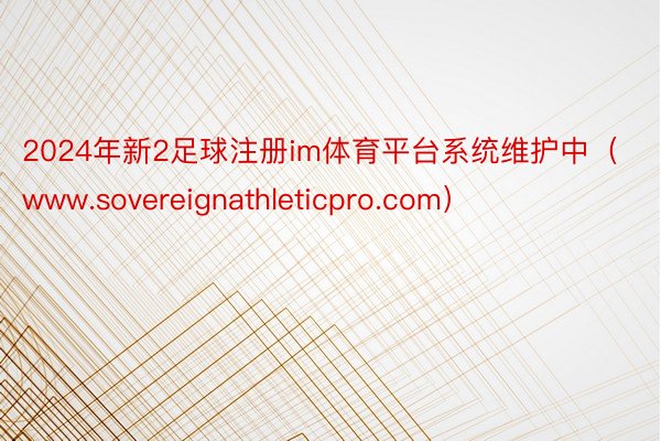 2024年新2足球注册im体育平台系统维护中(www.sovereignathleticpro.com)