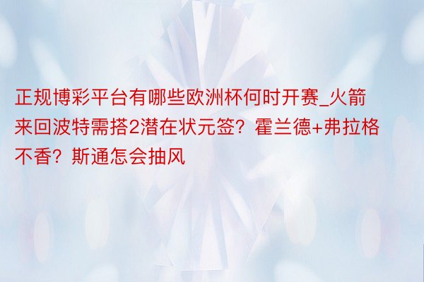 正规博彩平台有哪些欧洲杯何时开赛_火箭来回波特需搭2潜在状元签？霍兰德+弗拉格不香？斯通怎会抽风