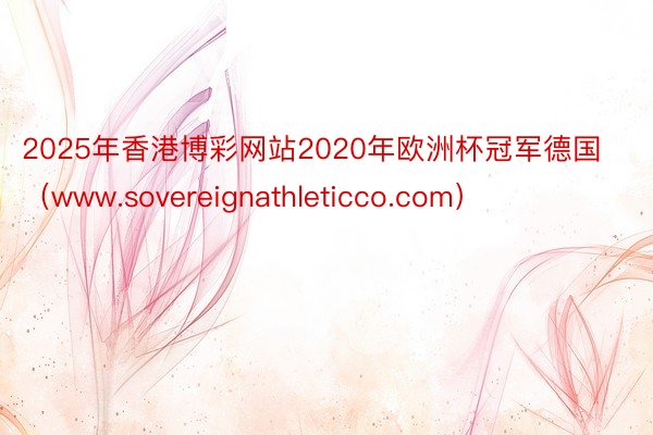 2025年香港博彩网站2020年欧洲杯冠军德国（www.sovereignathleticco.com）