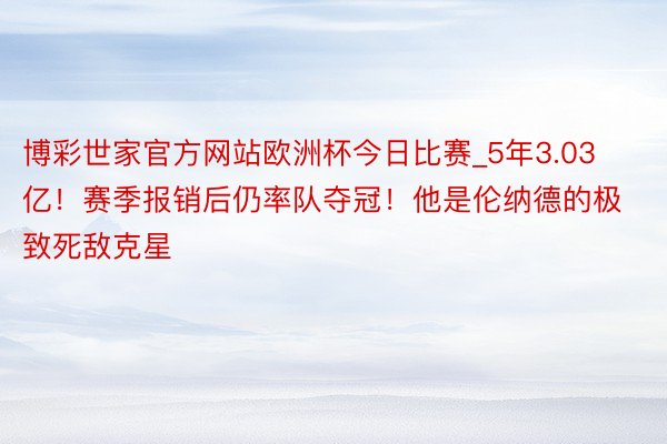 博彩世家官方网站欧洲杯今日比赛_5年3.03亿！赛季报销后仍率队夺冠！他是伦纳德的极致死敌克星