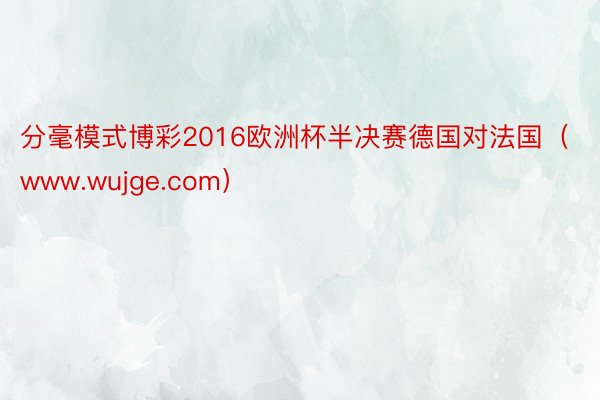 分毫模式博彩2016欧洲杯半决赛德国对法国（www.wujge.com）
