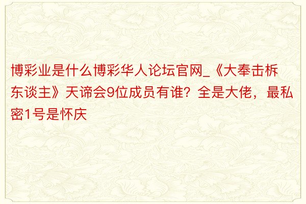 博彩业是什么博彩华人论坛官网_《大奉击柝东谈主》天谛会9位成员有谁？全是大佬，最私密1号是怀庆