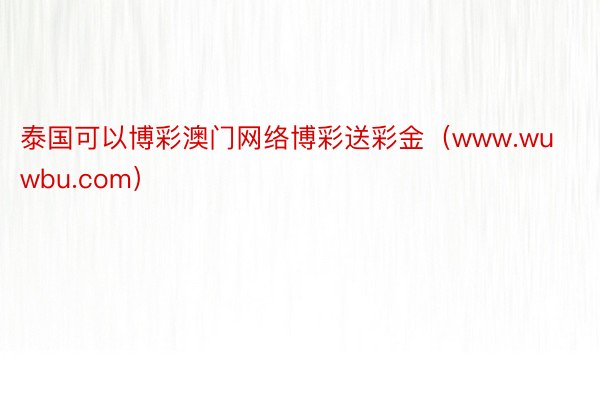 泰国可以博彩澳门网络博彩送彩金（www.wuwbu.com）