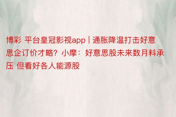 博彩 平台皇冠影视app | 通胀降温打击好意思企订价才略？小摩：好意思股未来数月料承压 但看好各人能源股