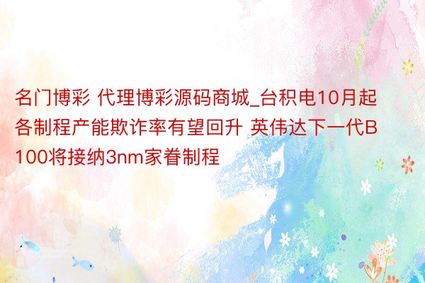 名门博彩 代理博彩源码商城_台积电10月起各制程产能欺诈率有望回升 英伟达下一代B100将接纳3nm家眷制程