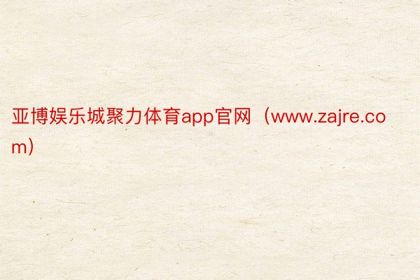 亚博娱乐城聚力体育app官网（www.zajre.com）