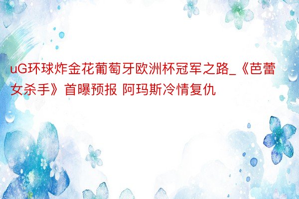 uG环球炸金花葡萄牙欧洲杯冠军之路_《芭蕾女杀手》首曝预报 阿玛斯冷情复仇