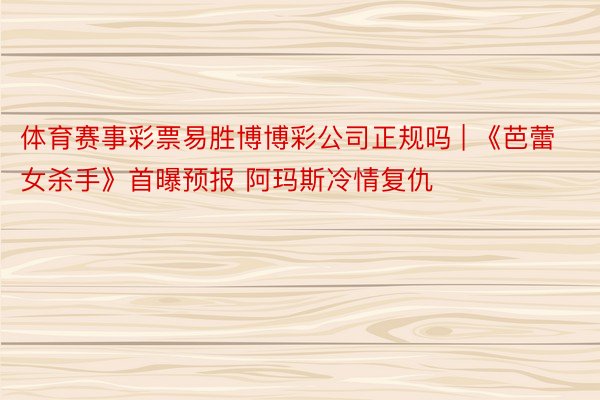 体育赛事彩票易胜博博彩公司正规吗 | 《芭蕾女杀手》首曝预报 阿玛斯冷情复仇