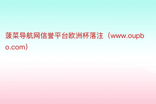 菠菜导航网信誉平台欧洲杯落注（www.oupbo.com）